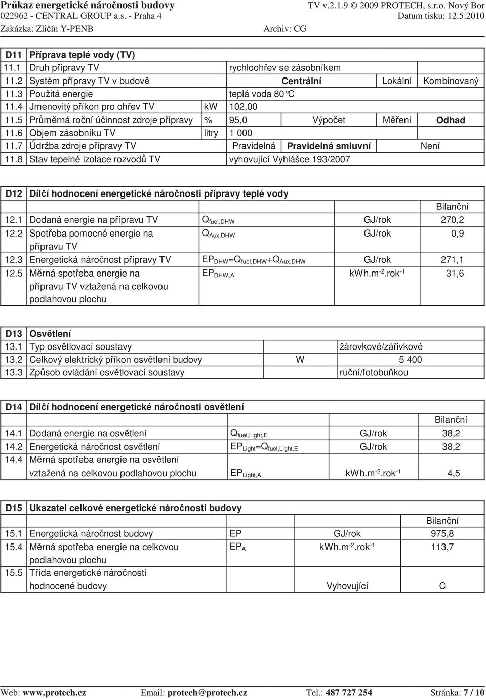 TV Stav tepelné izolace rozvod TV kw % litry rychlooh ev se zásobníkem Centrální teplá voda 80 C 102,00 95,0 Výpo et 1 000 Pravidelná Pravidelná smluvní vyhovující Vyhlášce 193/2007 Lokální M ení