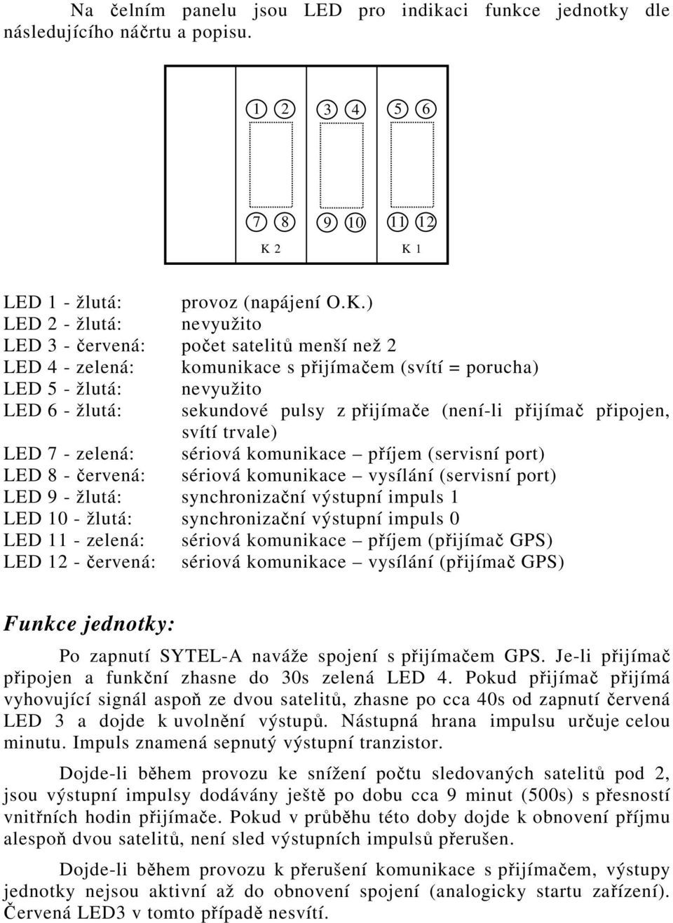 6 - žlutá: sekundové pulsy z přijímače (není-li přijímač připojen, svítí trvale) LED 7 - zelená: sériová komunikace příjem (servisní port) LED 8 - červená: sériová komunikace vysílání (servisní port)