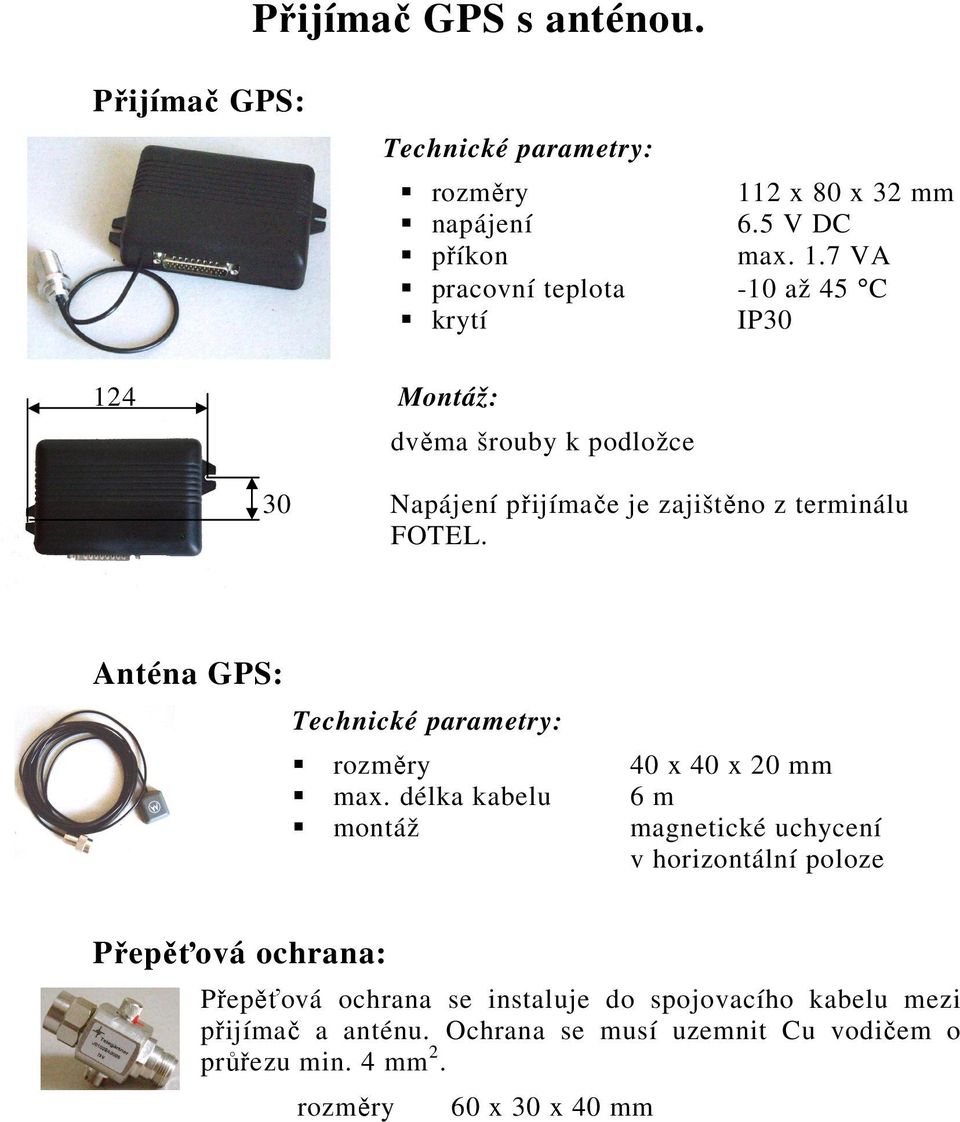 7 VA pracovní teplota -10 až 45 C krytí IP30 124 Montáž: dvěma šrouby k podložce 30 Napájení přijímače je zajištěno z terminálu FOTEL.