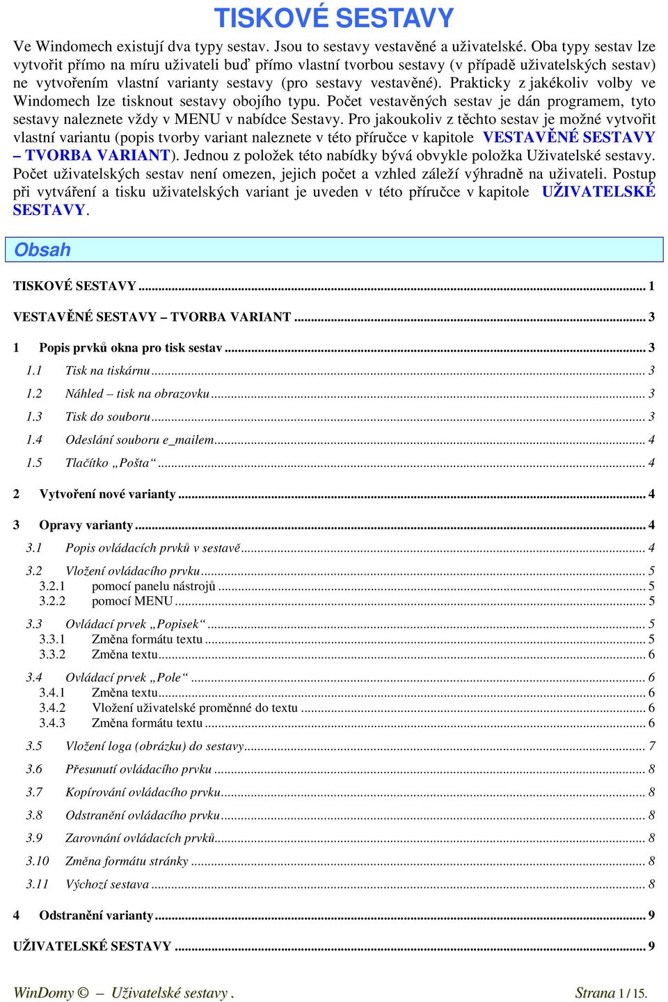 Prakticky z jakékoliv volby ve Windomech lze tisknout sestavy obojího typu. Počet vestavěných sestav je dán programem, tyto sestavy naleznete vždy v MENU v nabídce Sestavy.