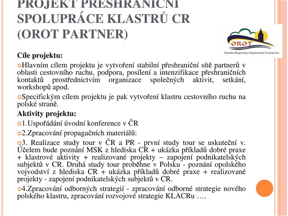 Aktivity projektu: 1.Uspořádání úvodní konference v ČR 2.Zpracování propagačních materiálů: 3. Realizace study tour v ČR a PR - první study tour se uskuteční v.