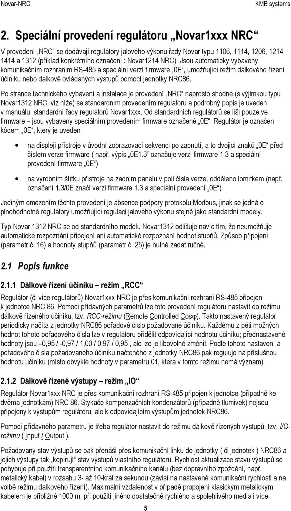 Po stránce technického vybavení a instalace je provedení NRC naprosto shodné (s výjimkou typu Novar1312 NRC, viz níže) se standardním provedením regulátoru a podrobný popis je uveden v manuálu
