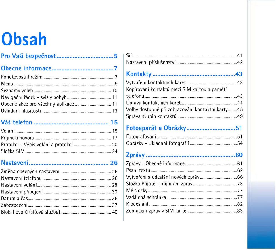 .. 26 Nastavení volání... 28 Nastavení pøipojení... 30 Datum a èas... 36 Zabezpeèení... 37 Blok. hovorù (sí»ová slu¾ba)... 40 Sí»...41 Nastavení pøíslu¹enství...42 Kontakty.