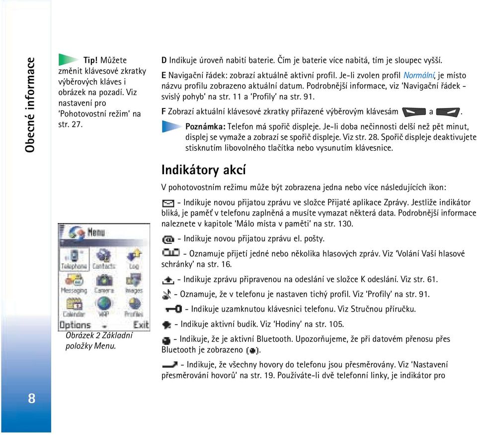 Je-li zvolen profil Normální, je místo názvu profilu zobrazeno aktuální datum. Podrobnìj¹í informace, viz Navigaèní øádek - svislý pohyb na str. 11 a Profily na str. 91.