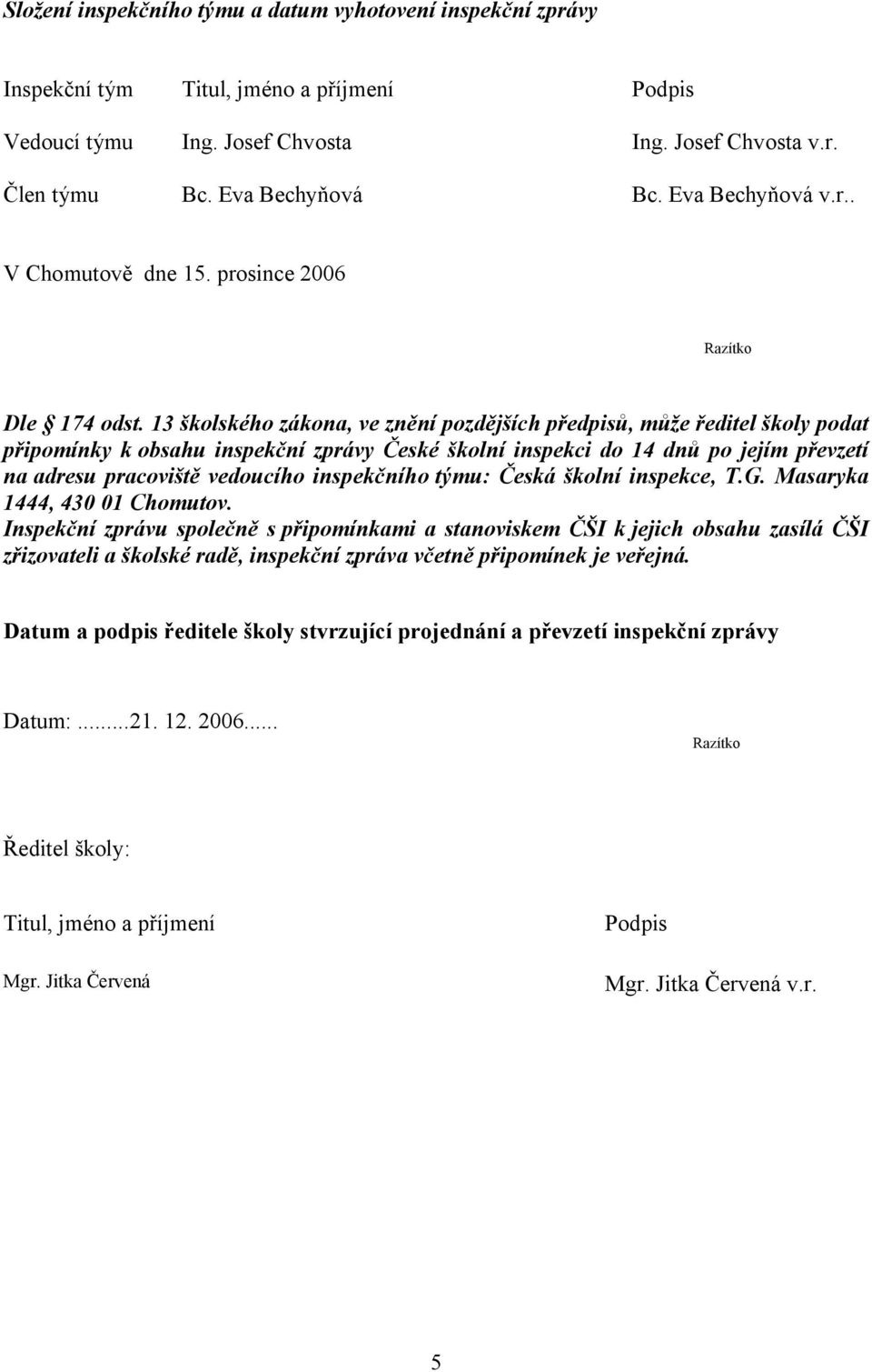 13 školského zákona, ve znění pozdějších předpisů, může ředitel školy podat připomínky k obsahu inspekční zprávy České školní inspekci do 14 dnů po jejím převzetí na adresu pracoviště vedoucího