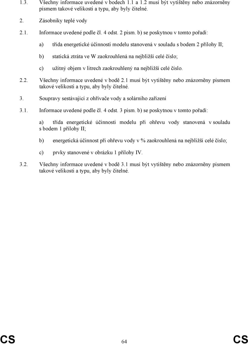 b) se poskytnou v tomto pořadí: a) třída energetické účinnosti modelu stanovená v souladu s bodem 2 přílohy II; b) statická ztráta ve W zaokrouhlená na nejbližší celé číslo; c) užitný objem v litrech