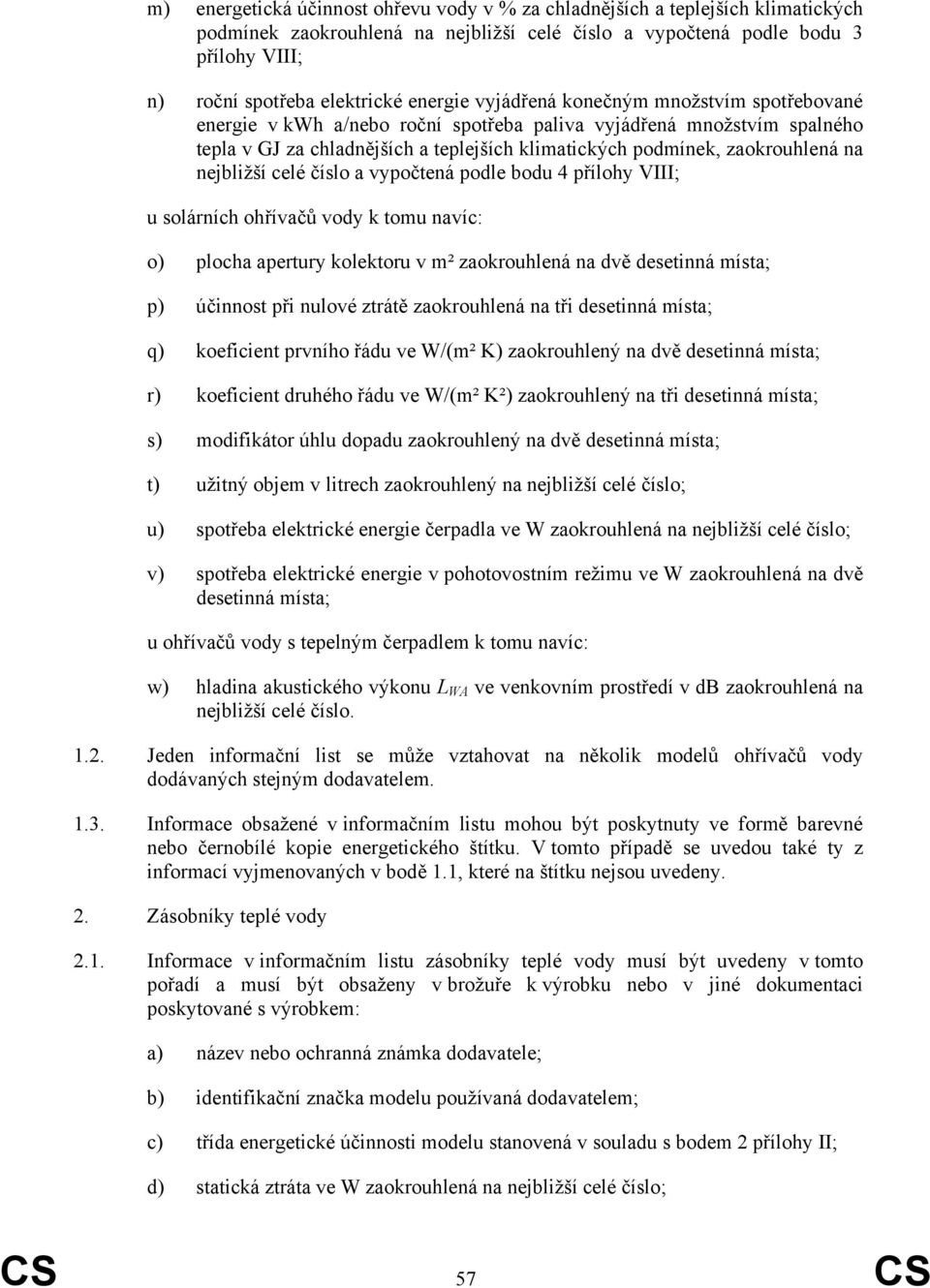 na nejbližší celé číslo a vypočtená podle bodu 4 přílohy VIII; u solárních ohřívačů vody k tomu navíc: o) plocha apertury kolektoru v m² zaokrouhlená na dvě desetinná místa; p) účinnost při nulové