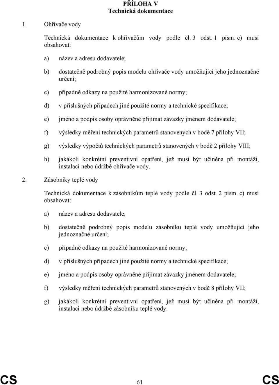 příslušných případech jiné použité normy a technické specifikace; e) jméno a podpis osoby oprávněné přijímat závazky jménem dodavatele; f) výsledky měření technických parametrů stanovených v bodě 7