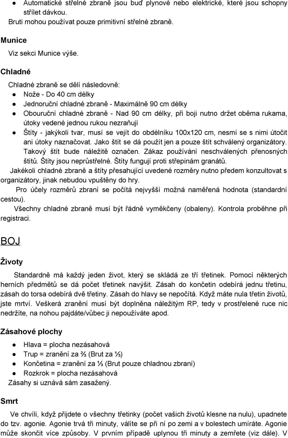 vedené jednou rukou nezraňují Štíty jakýkoli tvar, musí se vejít do obdélníku 100x120 cm, nesmí se s nimi útočit ani útoky naznačovat. Jako štít se dá použít jen a pouze štít schválený organizátory.