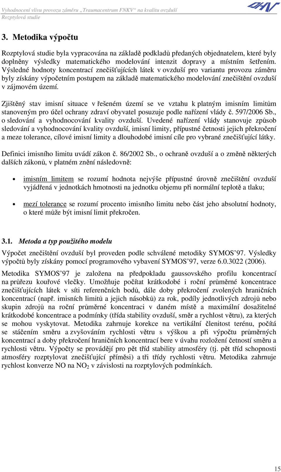 Zjištěný stav imisní situace v řešeném území se ve vztahu k platným imisním limitům stanoveným pro účel ochrany zdraví obyvatel posuzuje podle nařízení vlády č. 597/2006 Sb.