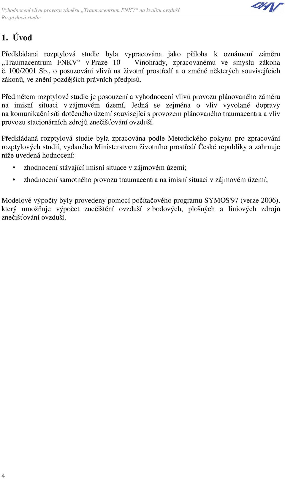 Předmětem rozptylové studie je posouzení a vyhodnocení vlivů provozu plánovaného záměru na imisní situaci v zájmovém území.