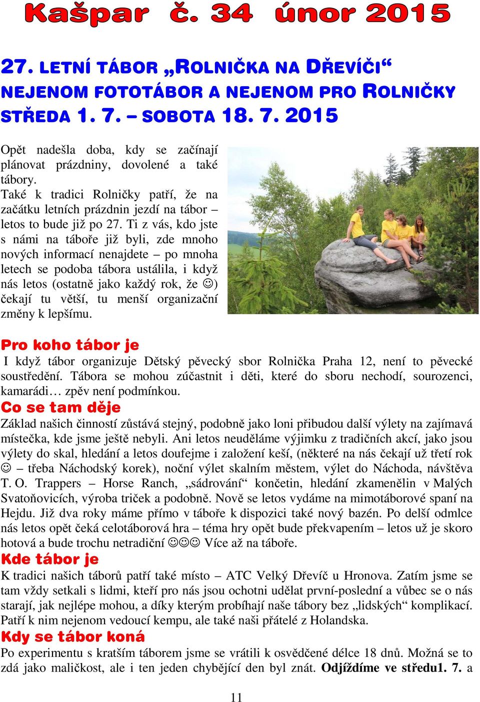 Ti z vás, kdo jste s námi na táboře již byli, zde mnoho nových informací nenajdete po mnoha letech se podoba tábora ustálila, i když nás letos (ostatně jako každý rok, že ) čekají tu větší, tu menší
