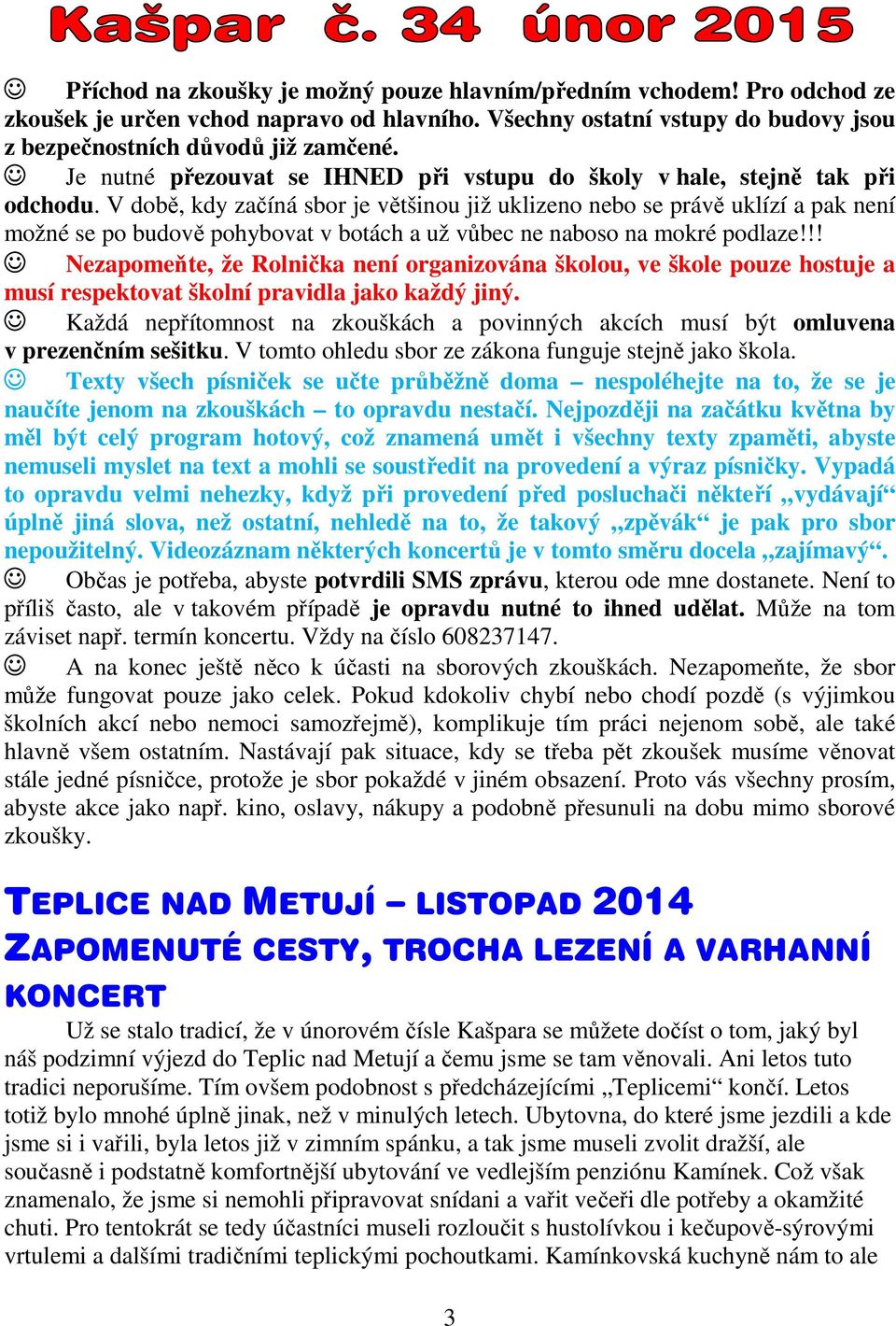 V době, kdy začíná sbor je většinou již uklizeno nebo se právě uklízí a pak není možné se po budově pohybovat v botách a už vůbec ne naboso na mokré podlaze!