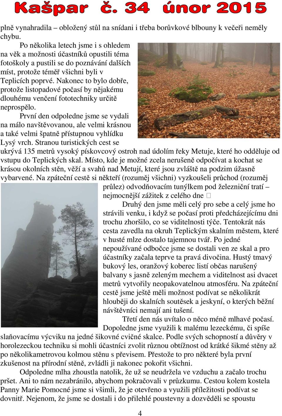 Nakonec to bylo dobře, protože listopadové počasí by nějakému dlouhému venčení fototechniky určitě neprospělo.