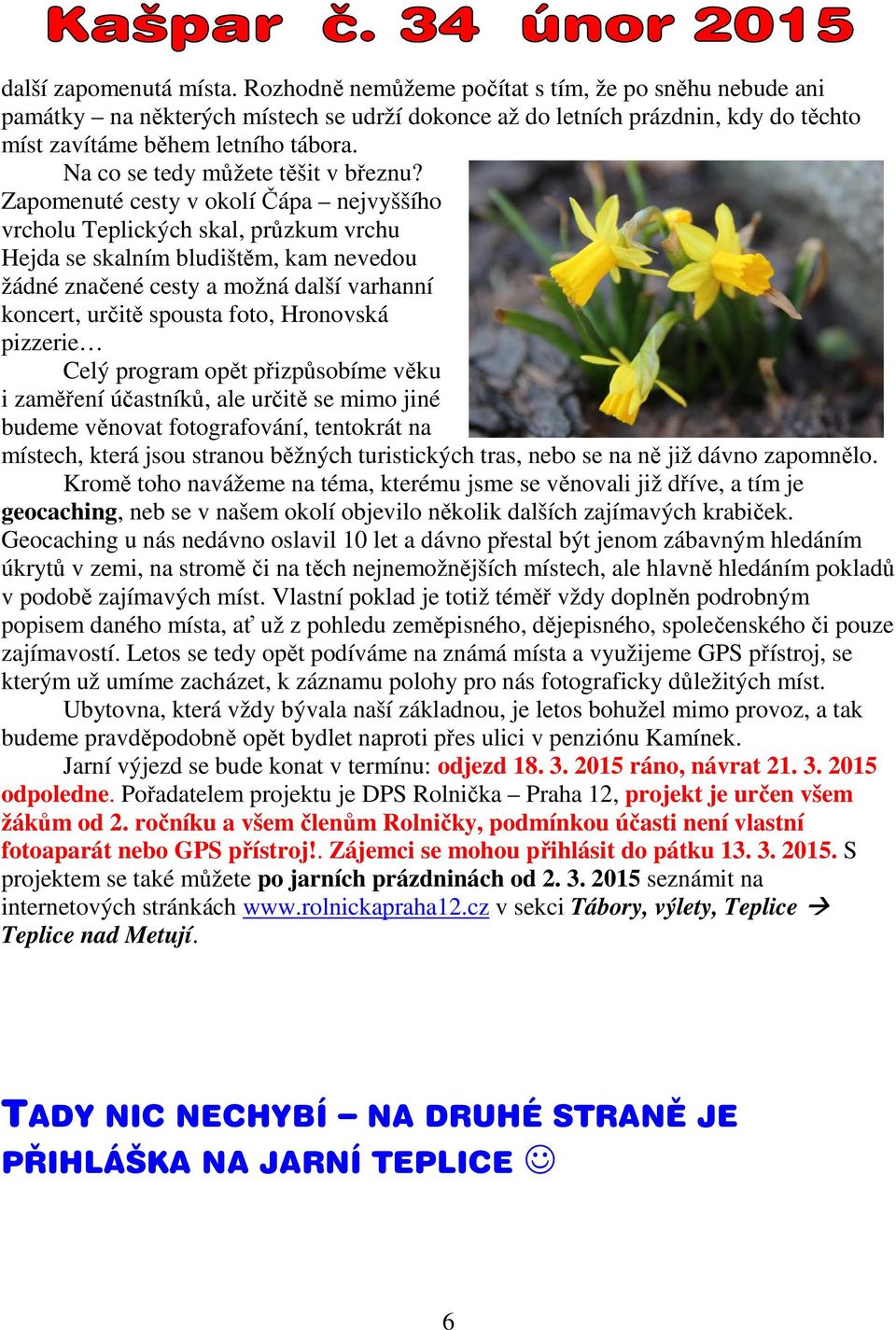 Zapomenuté cesty v okolí Čápa nejvyššího vrcholu Teplických skal, průzkum vrchu Hejda se skalním bludištěm, kam nevedou žádné značené cesty a možná další varhanní koncert, určitě spousta foto,