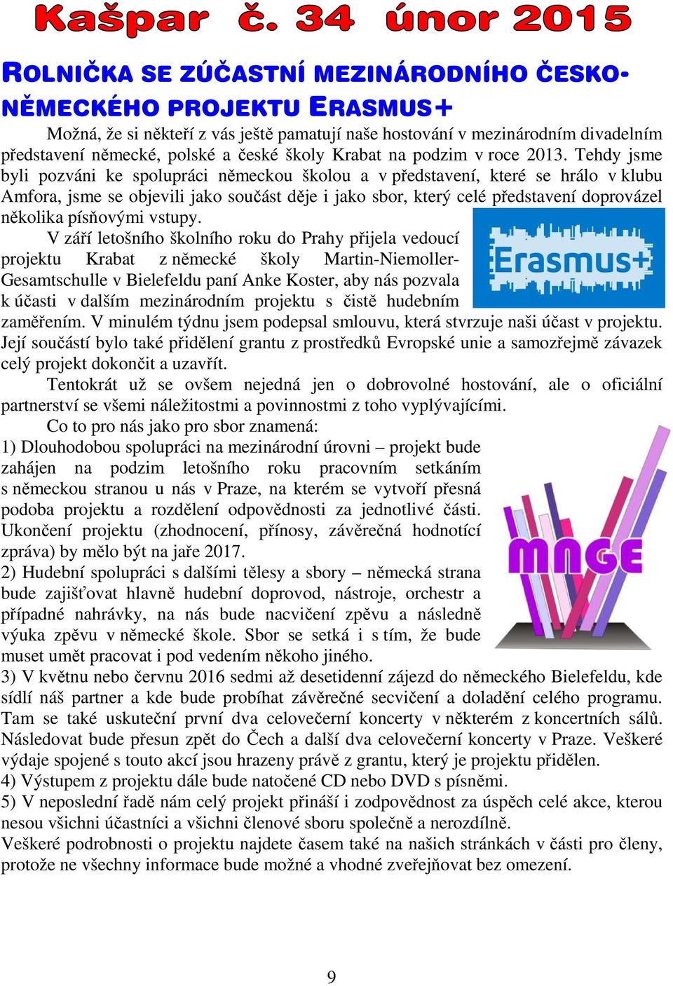 Tehdy jsme byli pozváni ke spolupráci německou školou a v představení, které se hrálo v klubu Amfora, jsme se objevili jako součást děje i jako sbor, který celé představení doprovázel několika