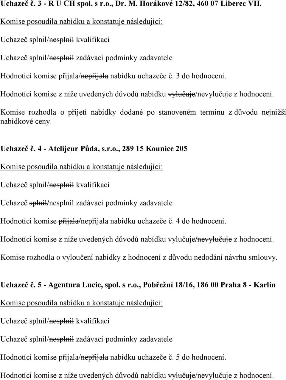 4 do hodnocení. Komise rozhodla o vyloučení z hodnocení z důvodu nedodání návrhu smlouvy. Uchazeč č. 5 - Agentura Lucie, spol. s r.o., Pobřežní 18/16, 186 00 Praha 8 - Karlín Hodnotící komise přijala/nepřijala nabídku uchazeče č.