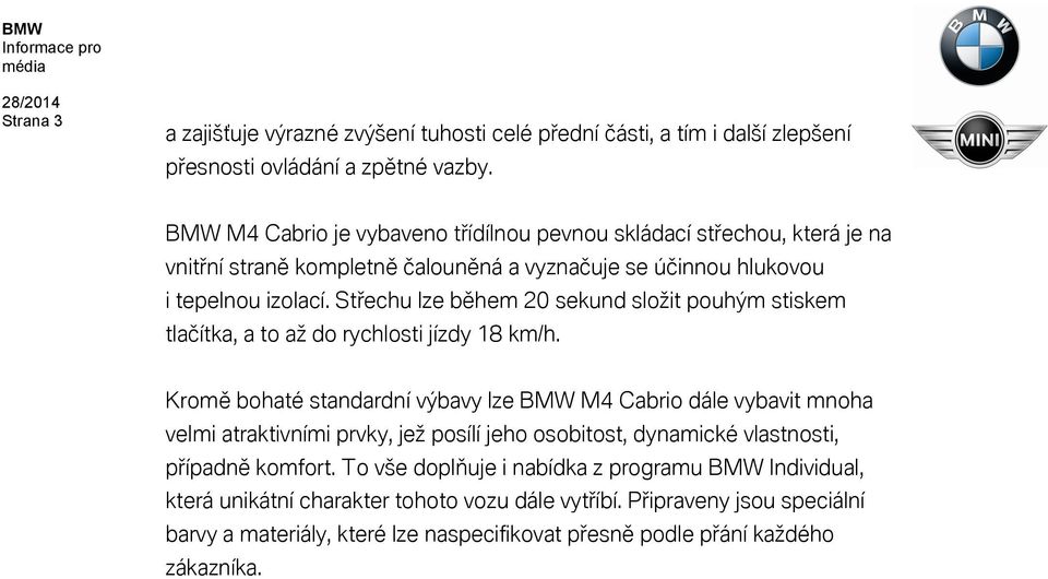 Střechu lze během 20 sekund složit pouhým stiskem tlačítka, a to až do rychlosti jízdy 18 km/h.