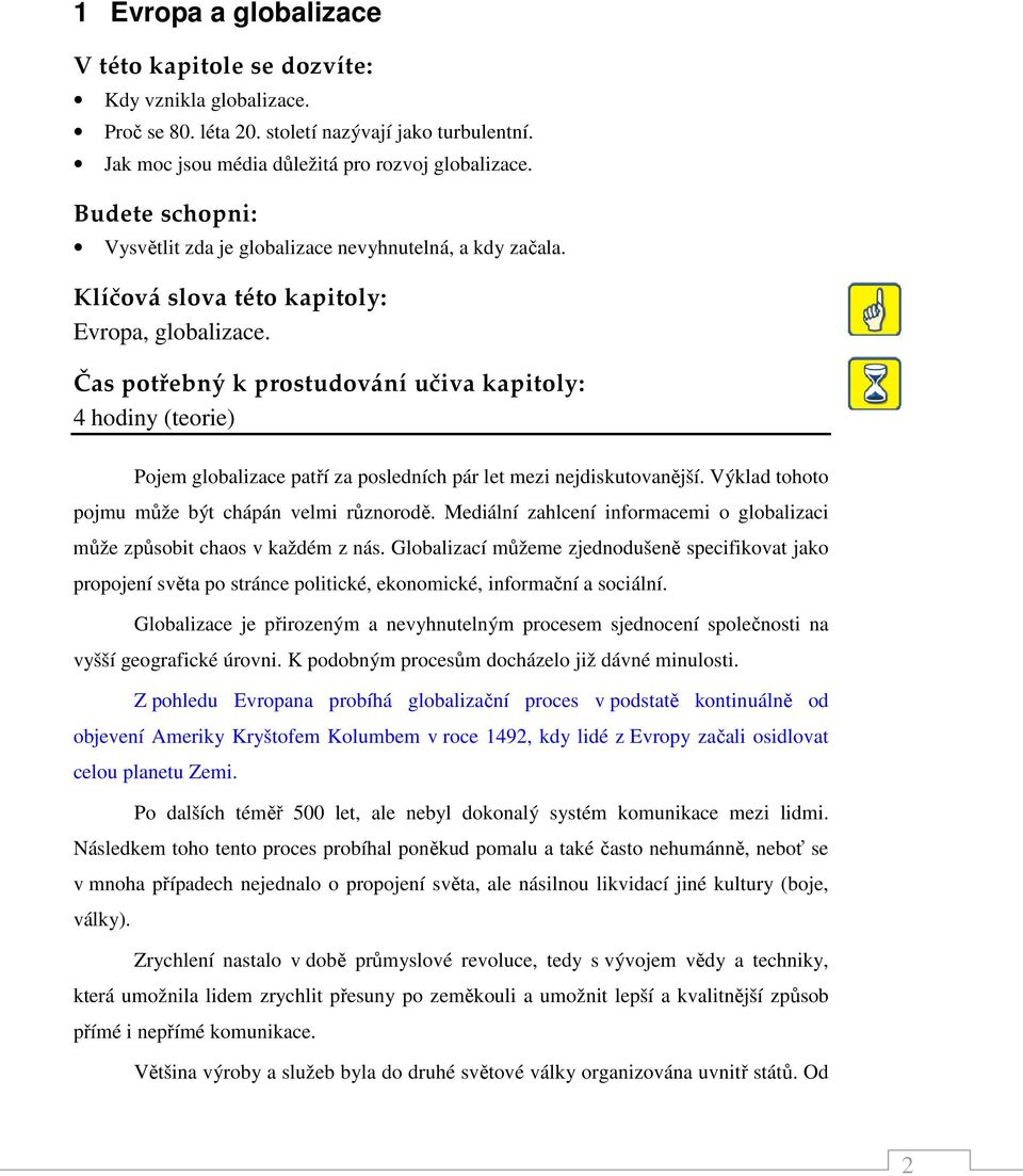 Čas potřebný k prostudování učiva kapitoly: 4 hodiny (teorie) Pojem globalizace patří za posledních pár let mezi nejdiskutovanější. Výklad tohoto pojmu může být chápán velmi různorodě.