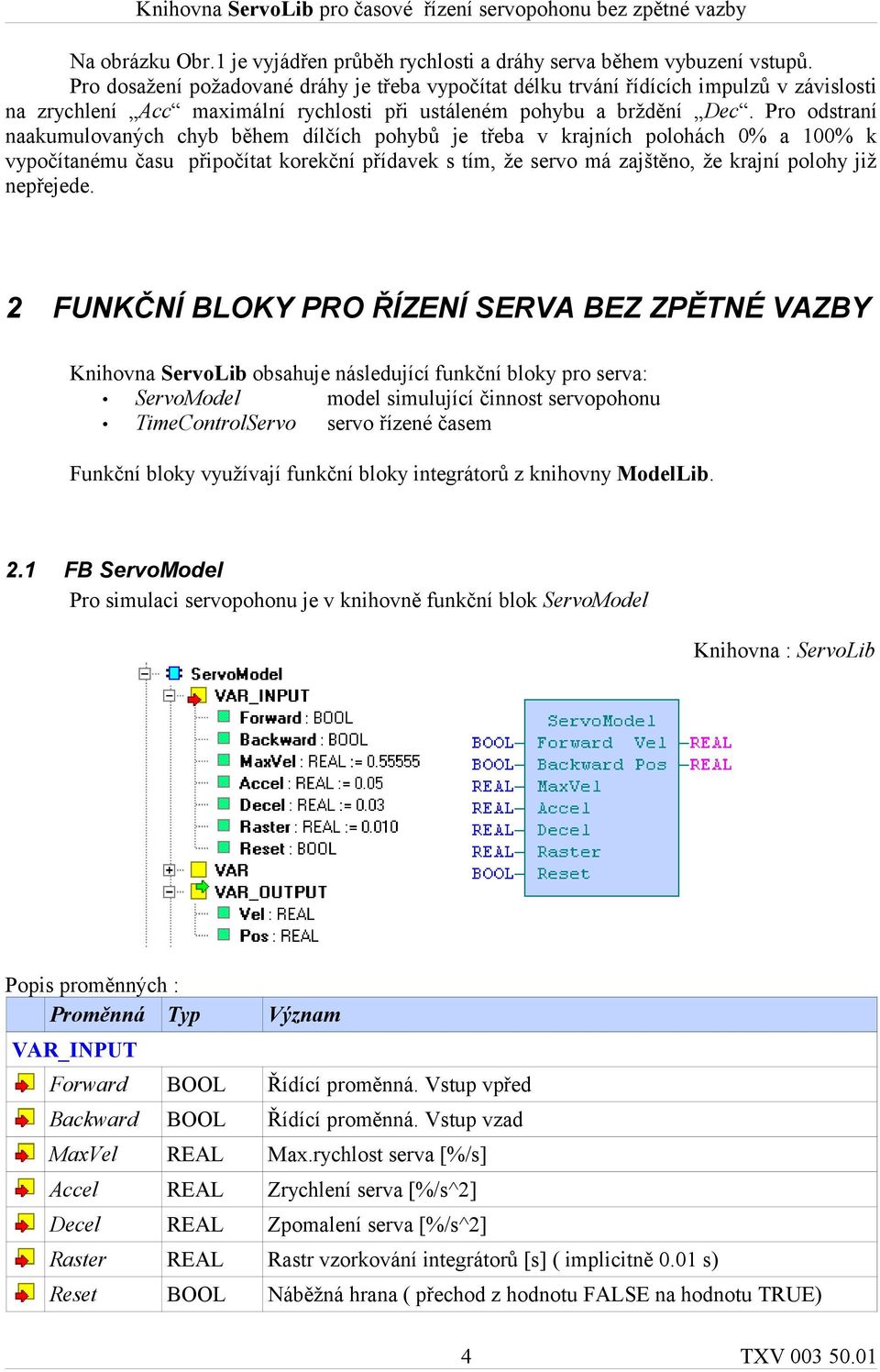 Pro odstraní naakumulovaných chyb během dílčích pohybů je třeba v krajních polohách % a 1% k vypočítanému času připočítat korekční přídavek s tím, že servo má zajštěno, že krajní polohy již nepřejede.