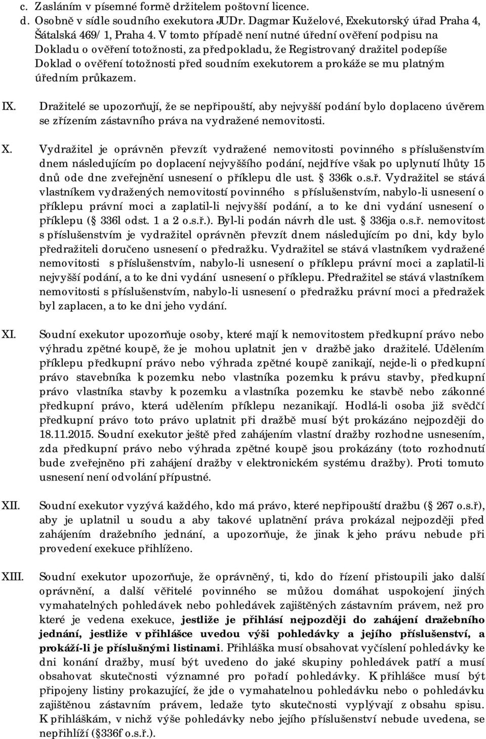 mu platným úředním průkazem. IX. Dražitelé se upozorňují, že se nepřipouští, aby nejvyšší podání bylo doplaceno úvěrem se zřízením zástavního práva na vydražené nemovitosti. X.