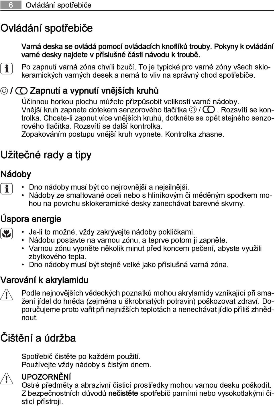 / Zapnutí a vypnutí vnějších kruhů Účinnou horkou plochu můžete přizpůsobit velikosti varné nádoby. Vnější kruh zapnete dotekem senzorového tlačítka /. Rozsvítí se kontrolka.