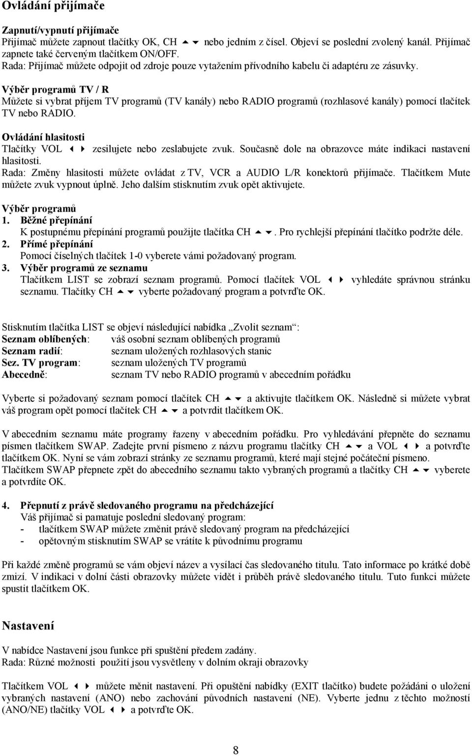 Výběr programů TV / R Můžete si vybrat příjem TV programů (TV kanály) nebo RADIO programů (rozhlasové kanály) pomocí tlačítek TV nebo RADIO.