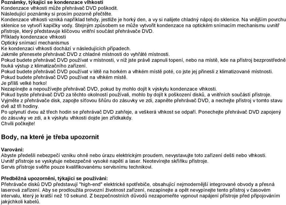 Stejným způsobem se může vytvořit kondenzace na optickém snímacím mechanismu uvnitř přístroje, který představuje klíčovou vnitřní součást přehrávače DVD.