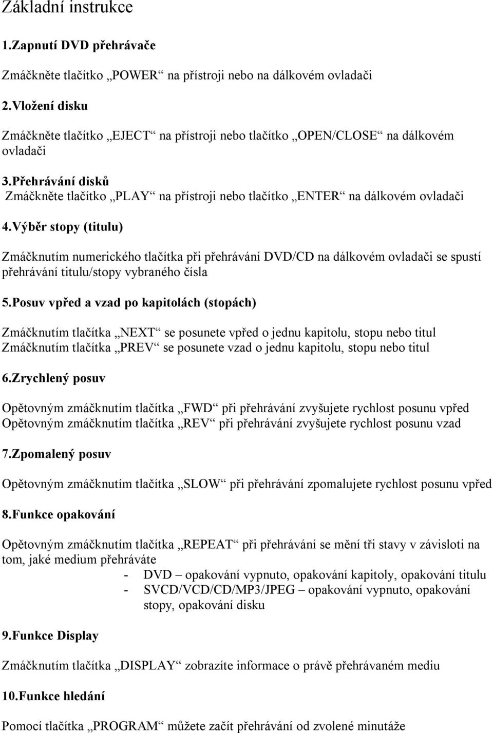 Výběr stopy (titulu) Zmáčknutím numerického tlačítka při přehrávání DVD/CD na dálkovém ovladači se spustí přehrávání titulu/stopy vybraného čísla 5.