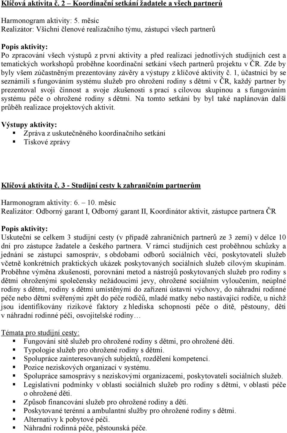 proběhne koordinační setkání všech partnerů projektu v ČR. Zde by byly všem zúčastněným prezentovány závěry a výstupy z klíčové aktivity č.