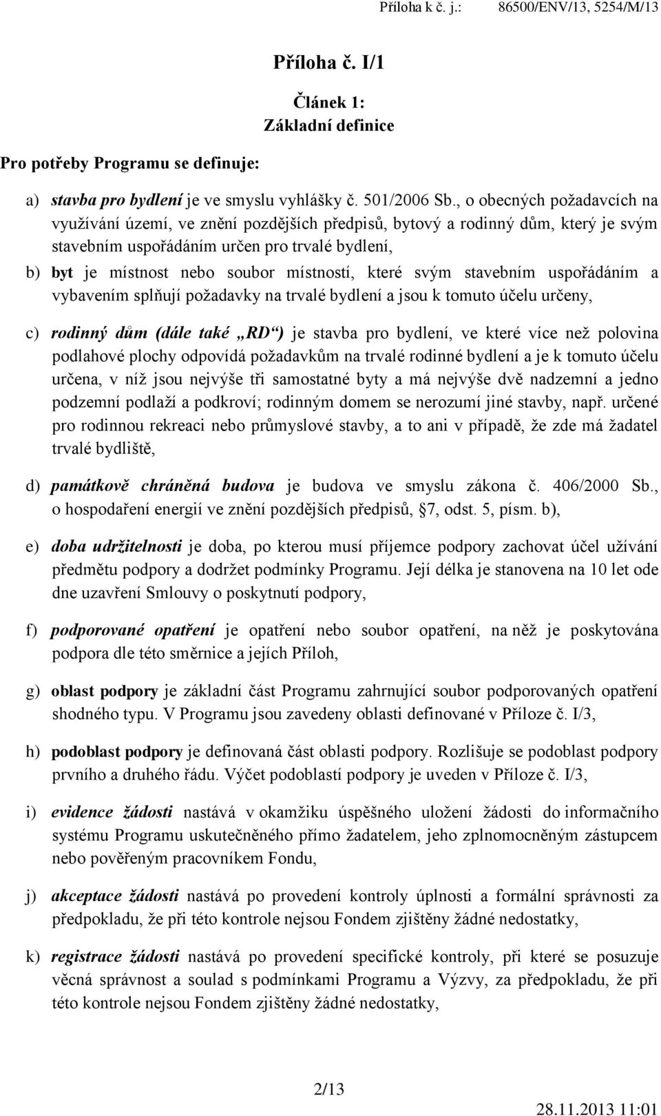 místností, které svým stavebním uspořádáním a vybavením splňují požadavky na trvalé bydlení a jsou k tomuto účelu určeny, c) rodinný dům (dále také RD ) je stavba pro bydlení, ve které více než