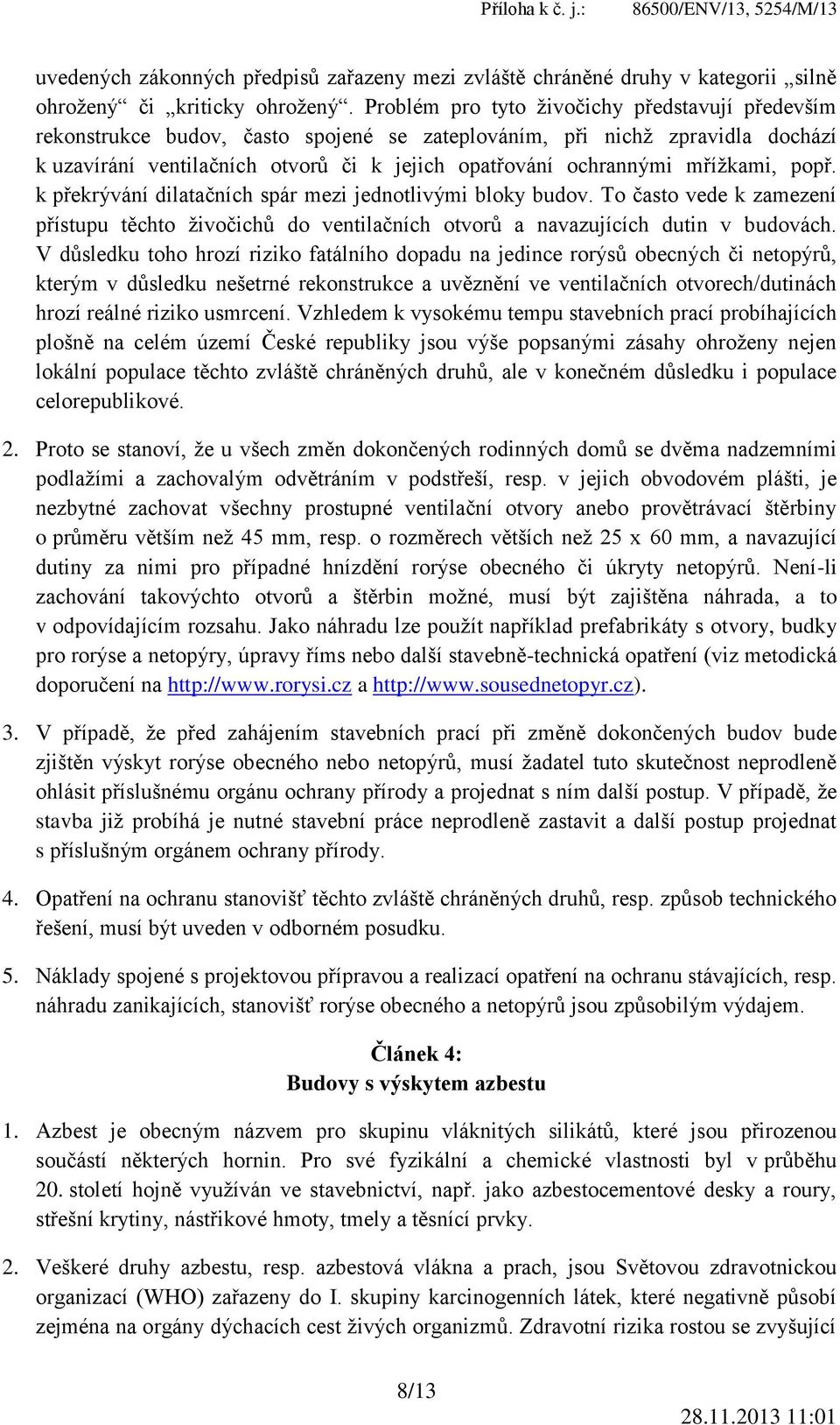 mřížkami, popř. k překrývání dilatačních spár mezi jednotlivými bloky budov. To často vede k zamezení přístupu těchto živočichů do ventilačních otvorů a navazujících dutin v budovách.