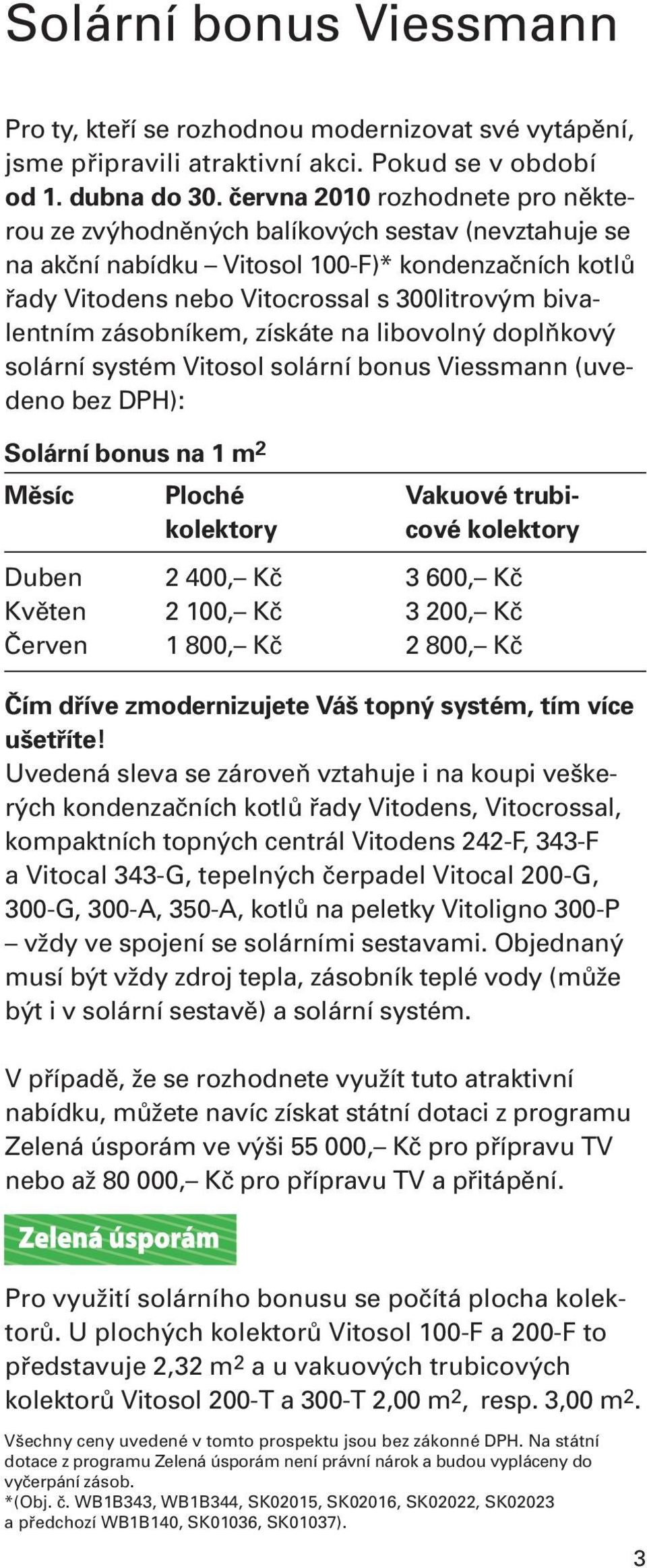 zásobníkem, získáte na libovolný doplňkový solární systém Vitosol solární bonus Viessmann (uvedeno ): Solární bonus na 1 m 2 Měsíc Ploché Vakuové trubikolektory cové kolektory Duben 2 400, Kč 3 600,