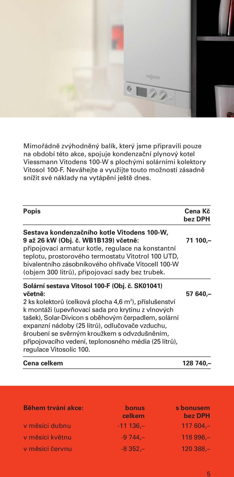 WB1B139) včetně: připojovací armatur kotle, regulace na konstantní teplotu, prostorového termostatu Vitotrol 100 UTD, bivalentního zásobníkového ohřívače Vitocell 100-W (objem 300 litrů), připojovací