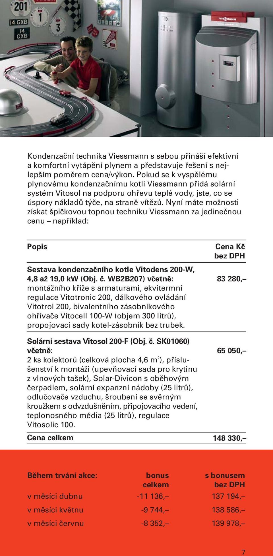 Nyní máte možnosti získat špičkovou topnou techniku Viessmann za jedinečnou cenu například: Popis Sestava kondenzačního kotle Vitodens 200-W, 4,8 až 19,0 kw (Obj. č.