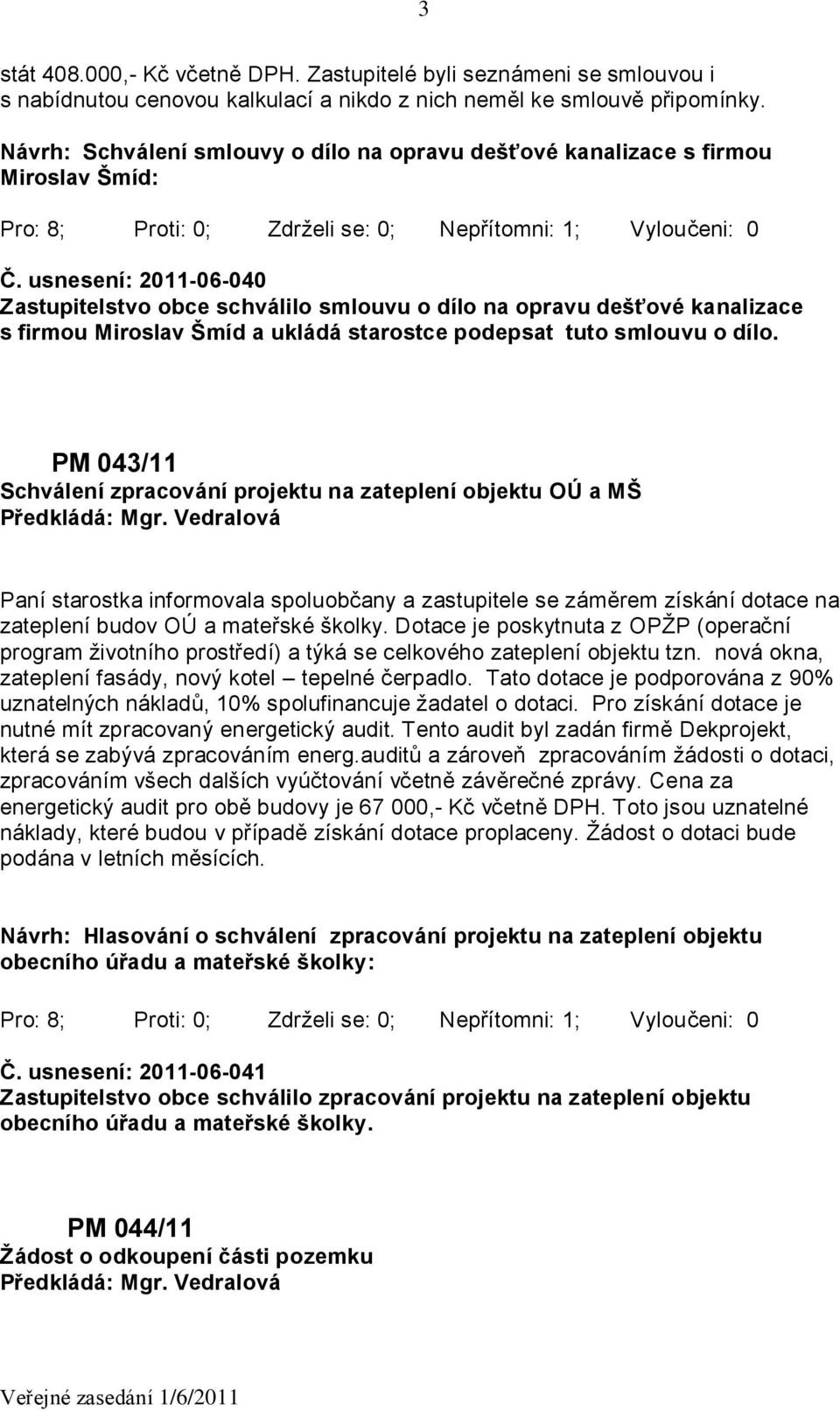 usnesení: 2011-06-040 Zastupitelstvo obce schválilo smlouvu o dílo na opravu dešťové kanalizace s firmou Miroslav Šmíd a ukládá starostce podepsat tuto smlouvu o dílo.