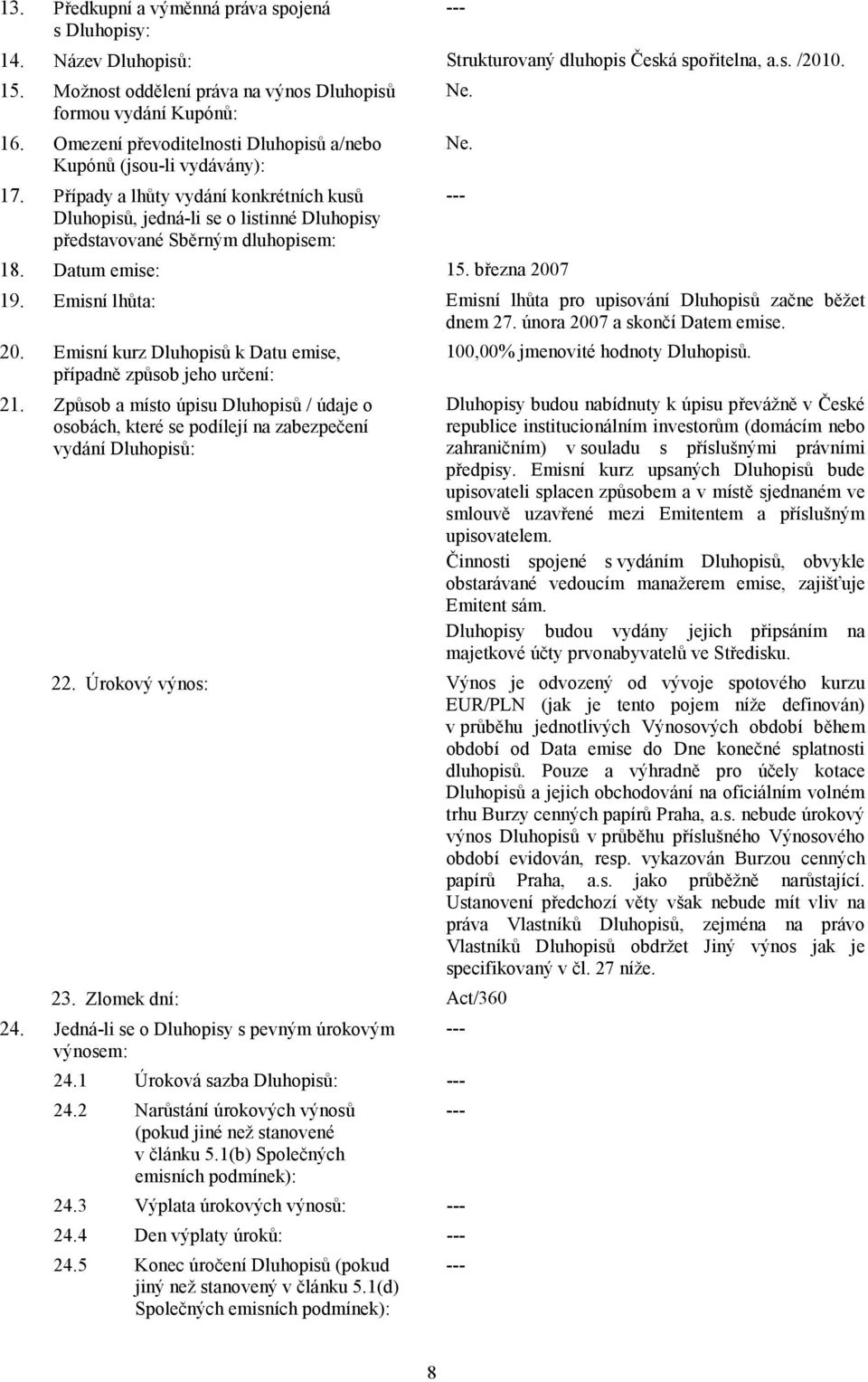 Datum emise: 15. března 2007 19. Emisní lhůta: Emisní lhůta pro upisování Dluhopisů začne běžet dnem 27. února 2007 a skončí Datem emise. 20. Emisní kurz Dluhopisů k Datu emise, případně způsob jeho určení: 21.