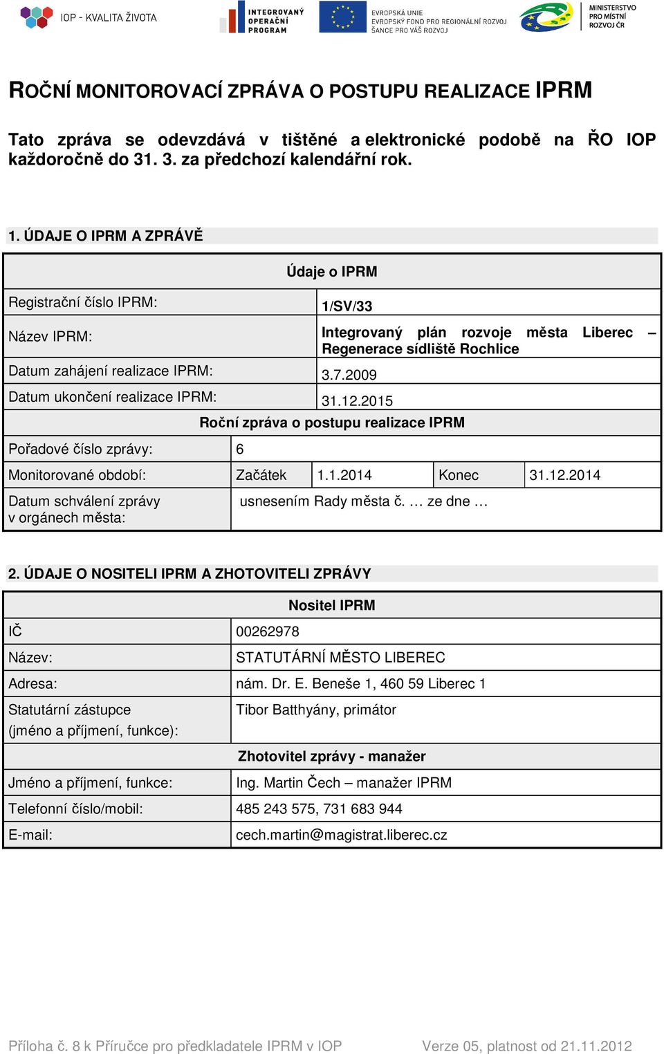 .2009 Datum ukončení realizace IPRM: 3.2.205 Pořadové číslo zprávy: Roční zpráva o postupu realizace IPRM Monitorované období: Začátek..204 Konec 3.2.204 Datum schválení zprávy v orgánech města: usnesením Rady města č.