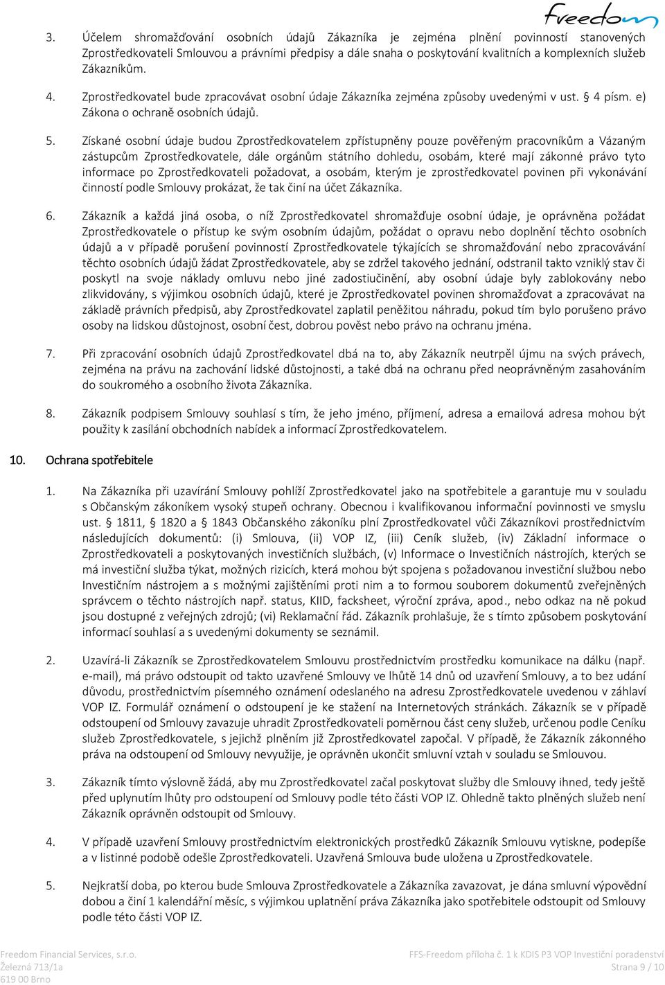 Získané osobní údaje budou Zprostředkovatelem zpřístupněny pouze pověřeným pracovníkům a Vázaným zástupcům Zprostředkovatele, dále orgánům státního dohledu, osobám, které mají zákonné právo tyto