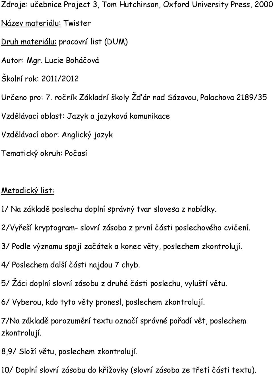 doplní správný tvar slovesa z nabídky. 2/Vyřeší kryptogram- slovní zásoba z první části poslechového cvičení. 3/ Podle významu spojí začátek a konec věty, poslechem zkontrolují.