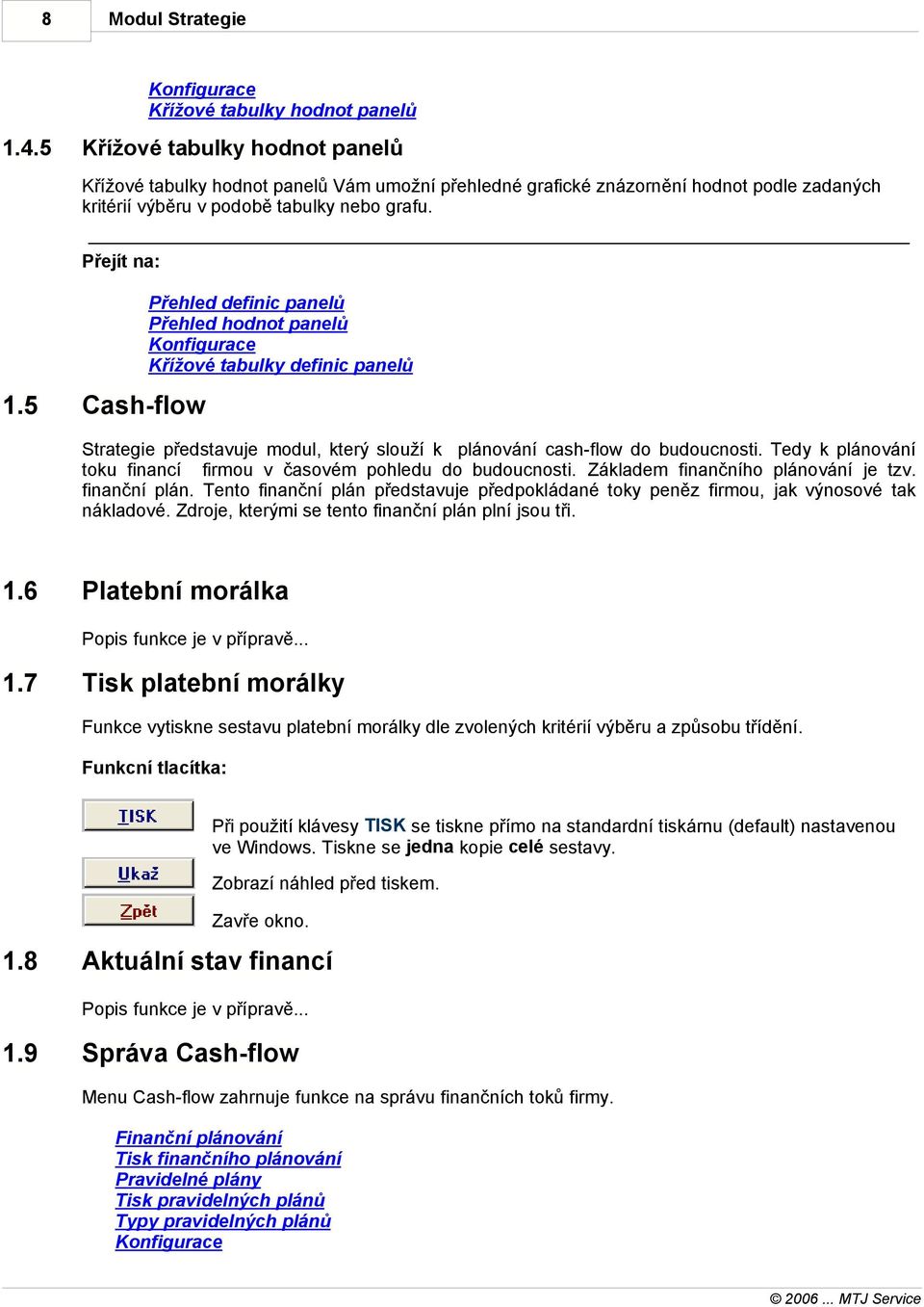 Přejít a: Přehled defiic paelů Přehled hodot paelů Kofigurace Křížové tabulky defiic paelů 1.5 Cash-flow Strategie představuje modul, který slouží k pláováí cash-flow do budoucosti.