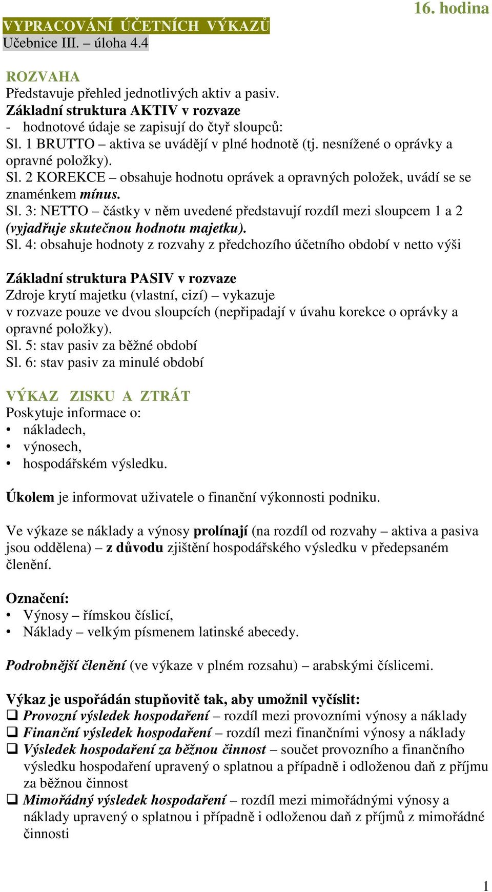 Sl. 3: NETTO částky v něm uvedené představují rozdíl mezi sloupcem 1 a 2 (vyjadřuje skutečnou hodnotu majetku). Sl.