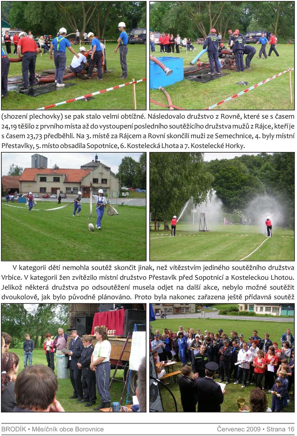 místě za Rájcem a Rovní skončili muži ze Semechnice, 4. byly místní Přestavlky, 5. místo obsadila Sopotnice, 6. Kostelecká Lhota a 7. Kostelecké Horky.