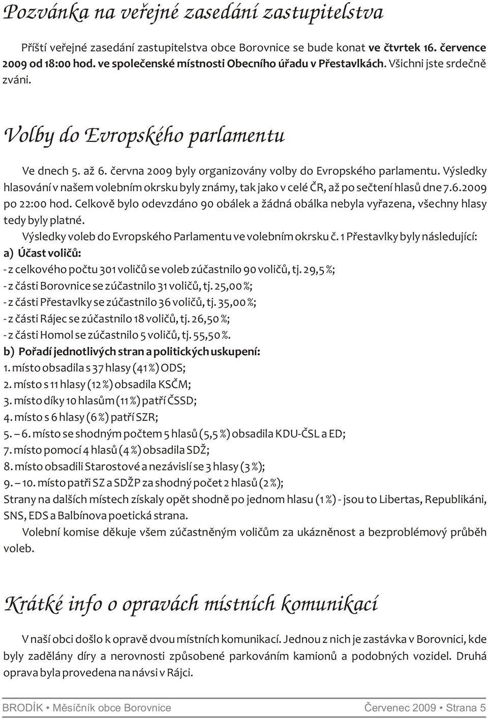 Výsledky hlasování v našem volebním okrsku byly známy, tak jako v celé ČR, až po sečtení hlasů dne 7.6.2009 po 22:00 hod.