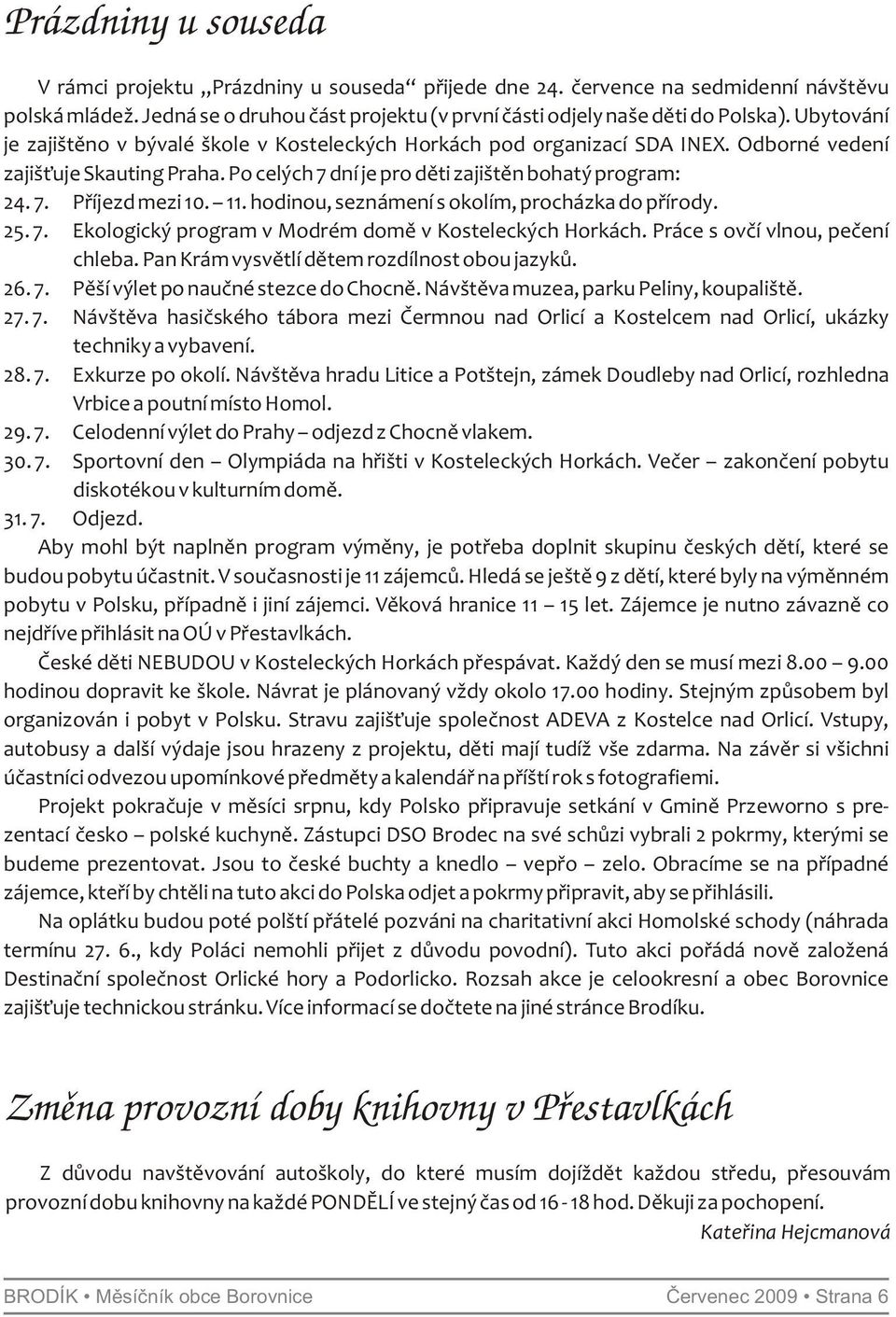 11. hodinou, seznámení s okolím, procházka do přírody. 25. 7. Ekologický program v Modrém domě v Kosteleckých Horkách. Práce s ovčí vlnou, pečení chleba.