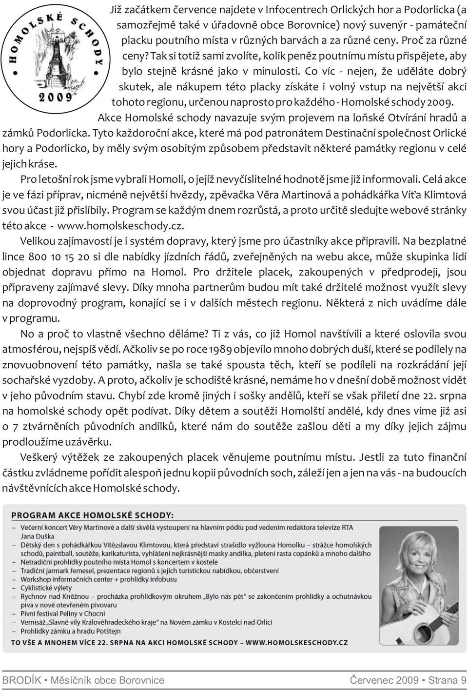 Co víc - nejen, že uděláte dobrý skutek, ale nákupem této placky získáte i volný vstup na největší akci tohoto regionu, určenou naprosto pro každého - Homolské schody 2009.