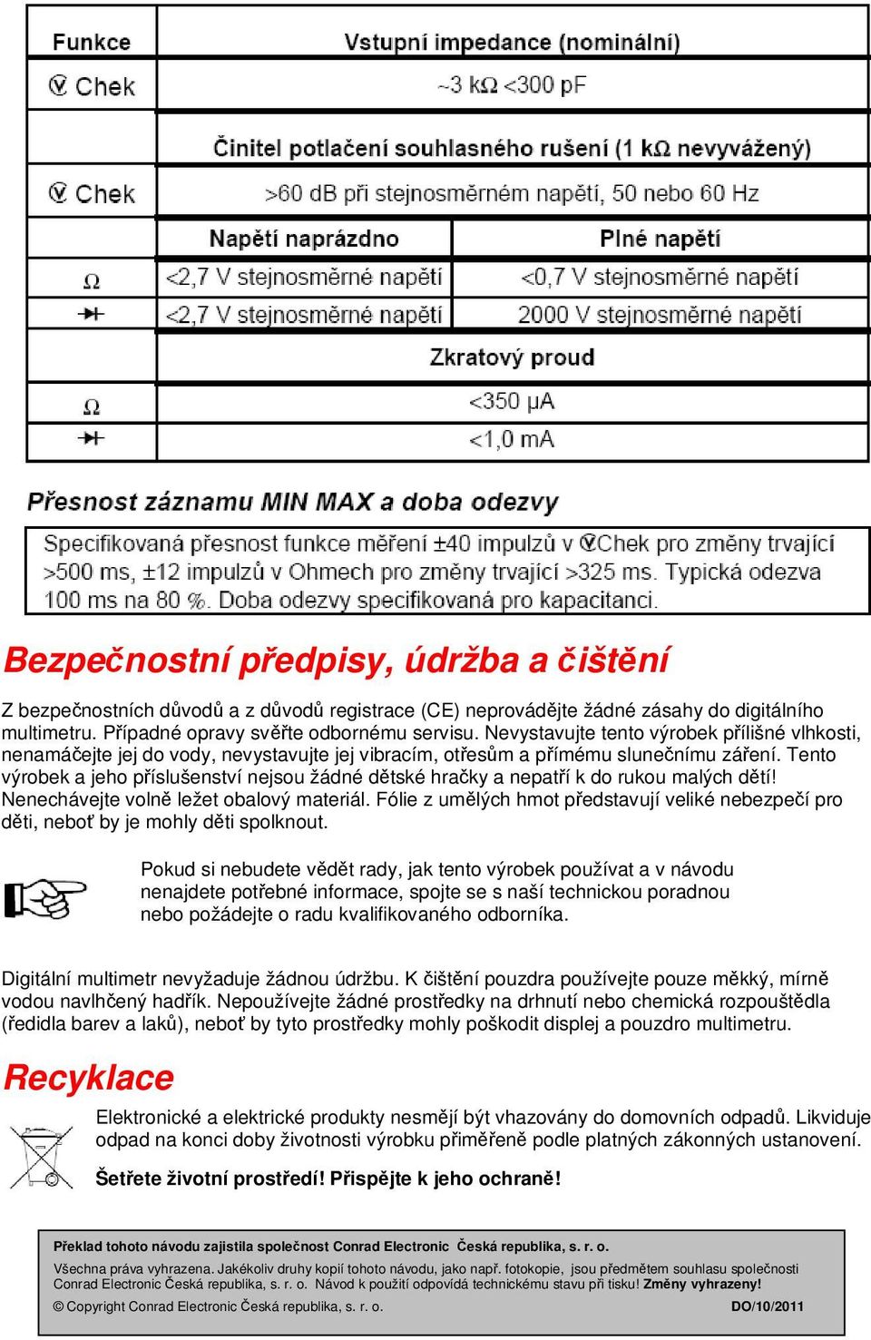 Tento výrobek a jeho příslušenství nejsou žádné dětské hračky a nepatří k do rukou malých dětí! Nenechávejte volně ležet obalový materiál.