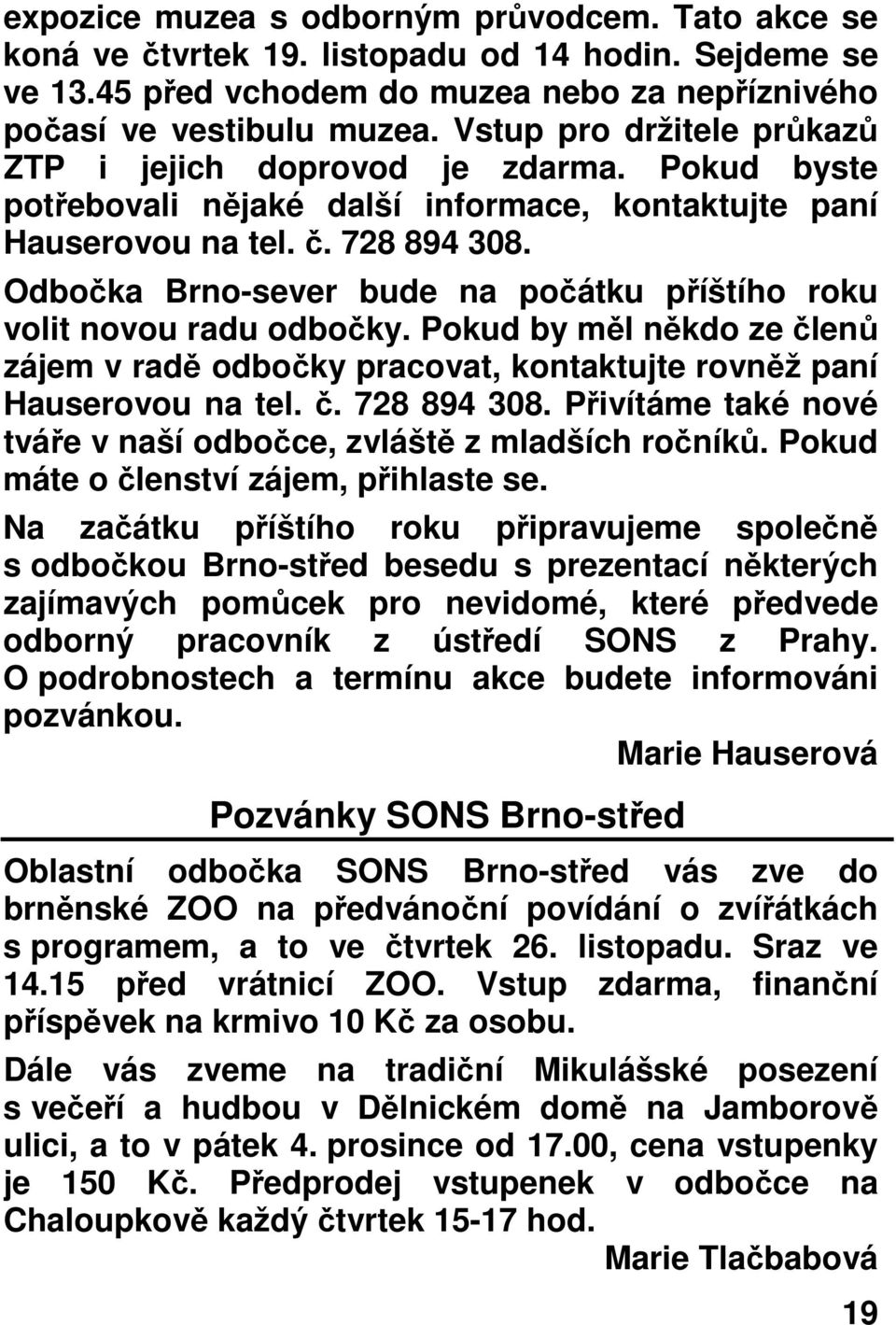 Odbočka Brno-sever bude na počátku příštího roku volit novou radu odbočky. Pokud by měl někdo ze členů zájem v radě odbočky pracovat, kontaktujte rovněž paní Hauserovou na tel. č. 728 894 308.