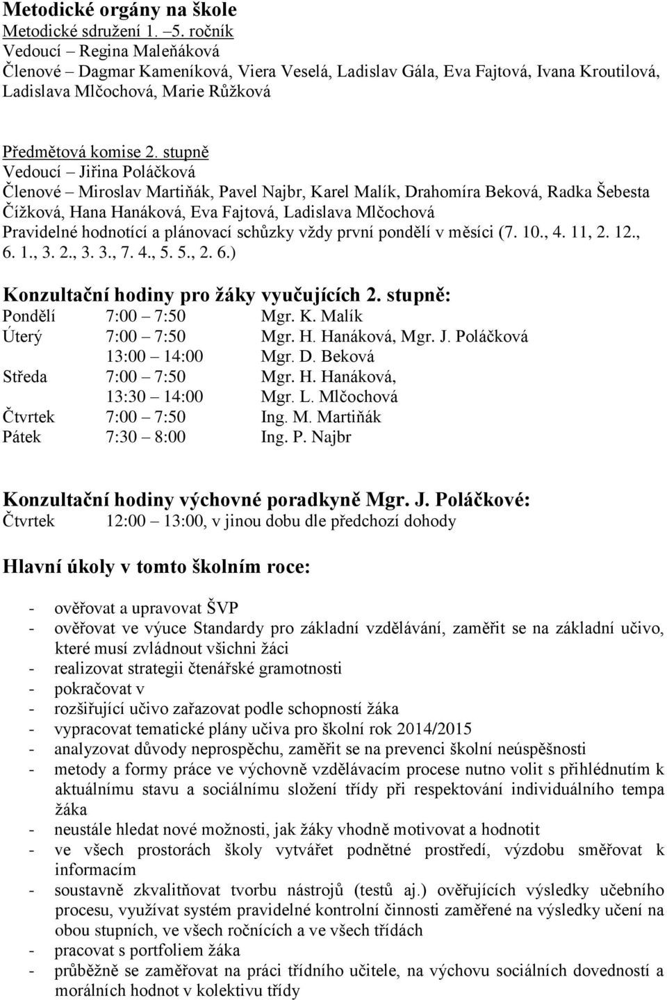 stupně Vedoucí Jiřina Poláčková Členové Miroslav Martiňák, Pavel Najbr, Karel Malík, Drahomíra Beková, Radka Šebesta Čížková, Hana Hanáková, Eva Fajtová, Ladislava Mlčochová Pravidelné hodnotící a