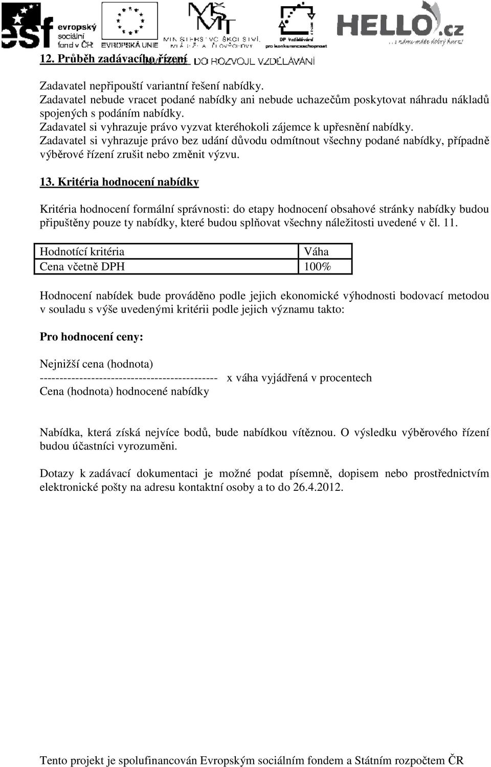 Zadavatel si vyhrazuje právo bez udání důvodu odmítnout všechny podané nabídky, případně výběrové řízení zrušit nebo změnit výzvu. 13.